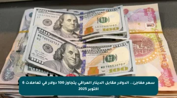سعر مفاجئ.. الدولار مقابل الدينار العراقي يتجاوز 100 دولار في تعاملات 6 أكتوبر 2025